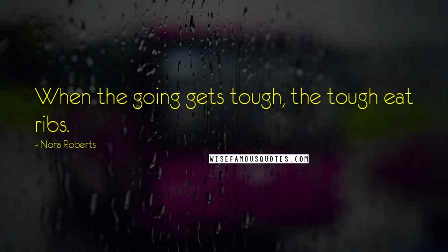 Nora Roberts Quotes: When the going gets tough, the tough eat ribs.