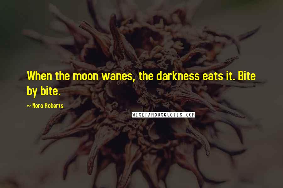 Nora Roberts Quotes: When the moon wanes, the darkness eats it. Bite by bite.