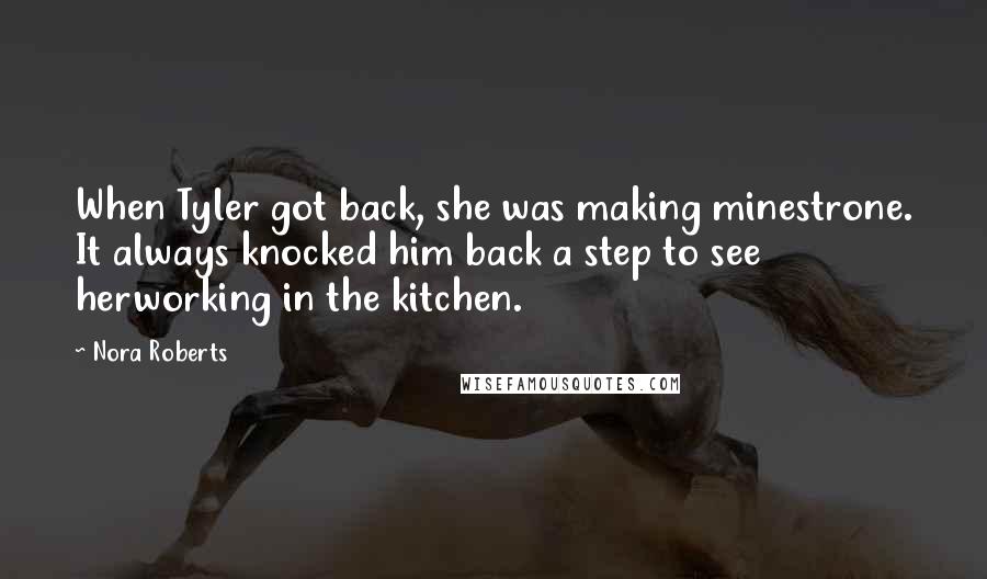 Nora Roberts Quotes: When Tyler got back, she was making minestrone. It always knocked him back a step to see herworking in the kitchen.