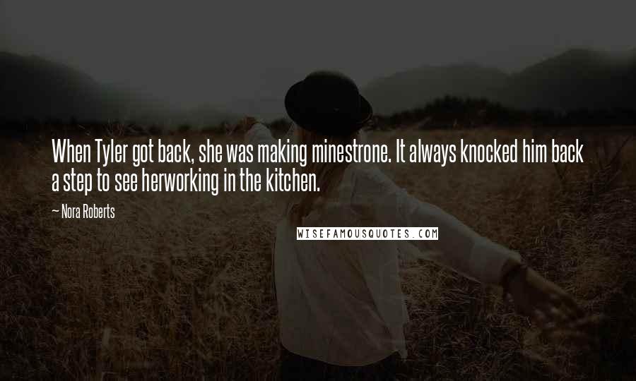 Nora Roberts Quotes: When Tyler got back, she was making minestrone. It always knocked him back a step to see herworking in the kitchen.