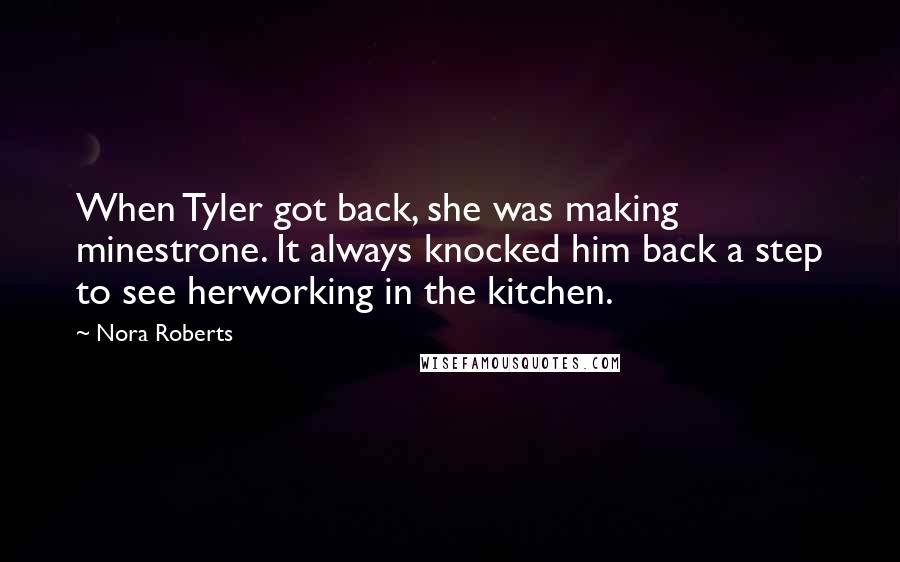 Nora Roberts Quotes: When Tyler got back, she was making minestrone. It always knocked him back a step to see herworking in the kitchen.