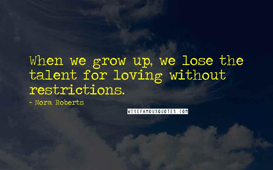 Nora Roberts Quotes: When we grow up, we lose the talent for loving without restrictions.