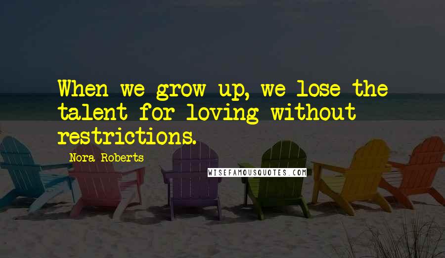 Nora Roberts Quotes: When we grow up, we lose the talent for loving without restrictions.