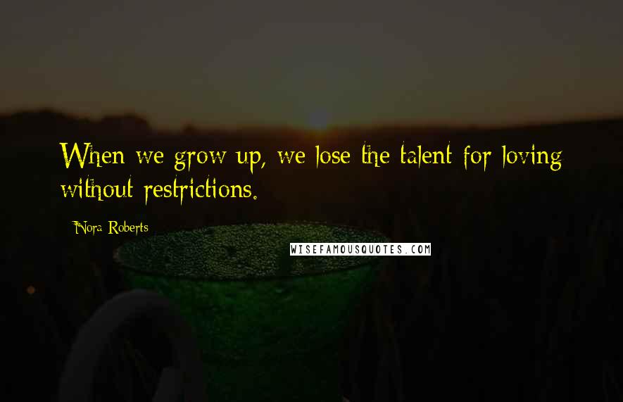 Nora Roberts Quotes: When we grow up, we lose the talent for loving without restrictions.