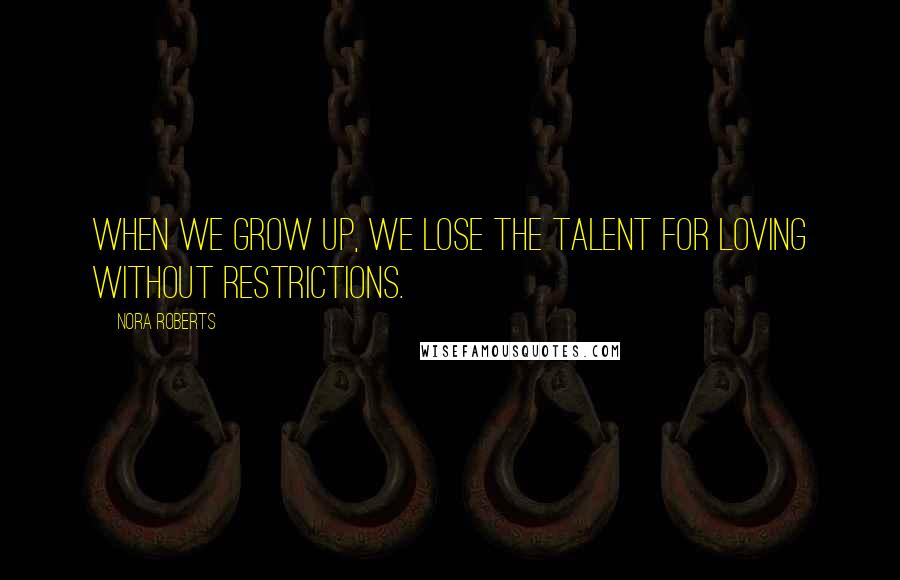 Nora Roberts Quotes: When we grow up, we lose the talent for loving without restrictions.