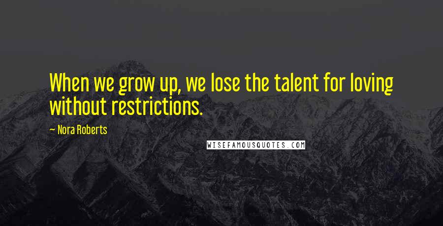 Nora Roberts Quotes: When we grow up, we lose the talent for loving without restrictions.