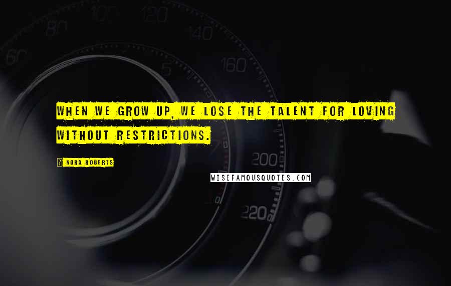 Nora Roberts Quotes: When we grow up, we lose the talent for loving without restrictions.