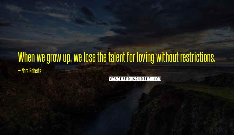 Nora Roberts Quotes: When we grow up, we lose the talent for loving without restrictions.