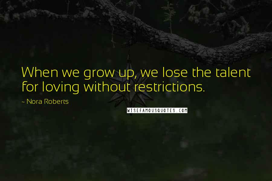 Nora Roberts Quotes: When we grow up, we lose the talent for loving without restrictions.