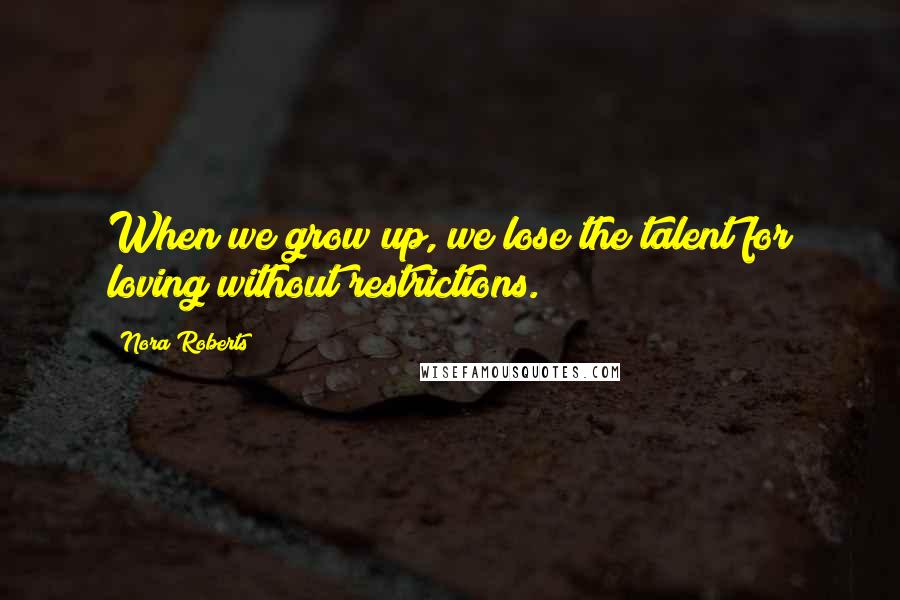 Nora Roberts Quotes: When we grow up, we lose the talent for loving without restrictions.