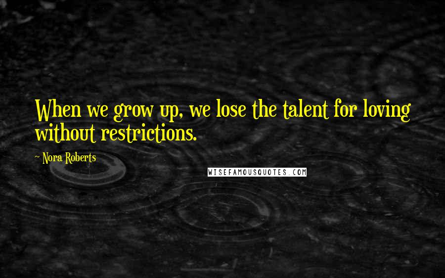 Nora Roberts Quotes: When we grow up, we lose the talent for loving without restrictions.