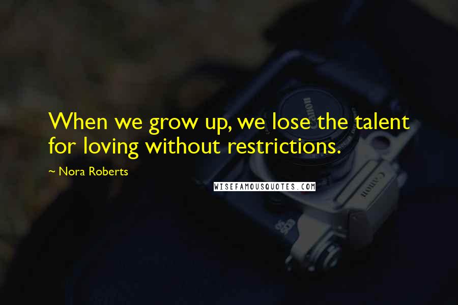 Nora Roberts Quotes: When we grow up, we lose the talent for loving without restrictions.