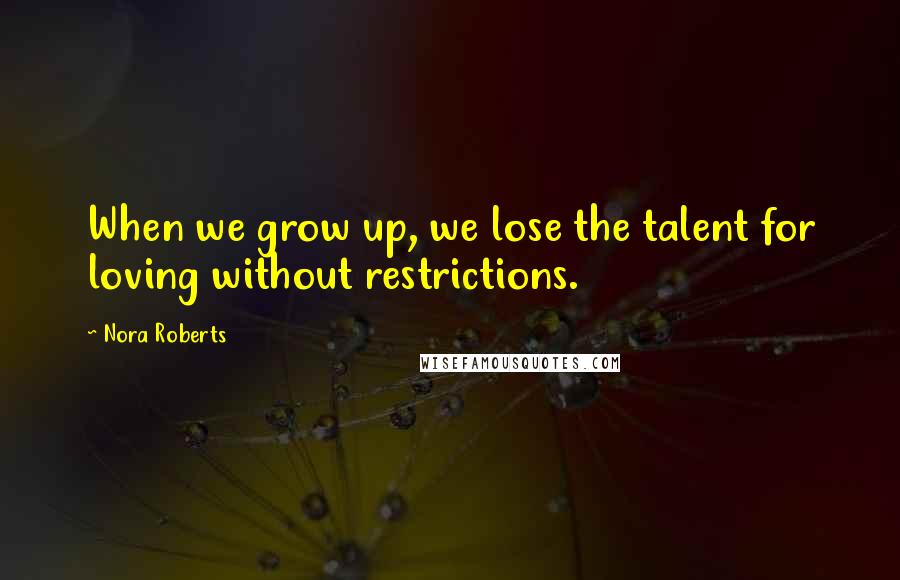 Nora Roberts Quotes: When we grow up, we lose the talent for loving without restrictions.