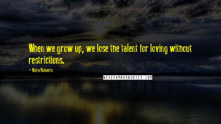 Nora Roberts Quotes: When we grow up, we lose the talent for loving without restrictions.