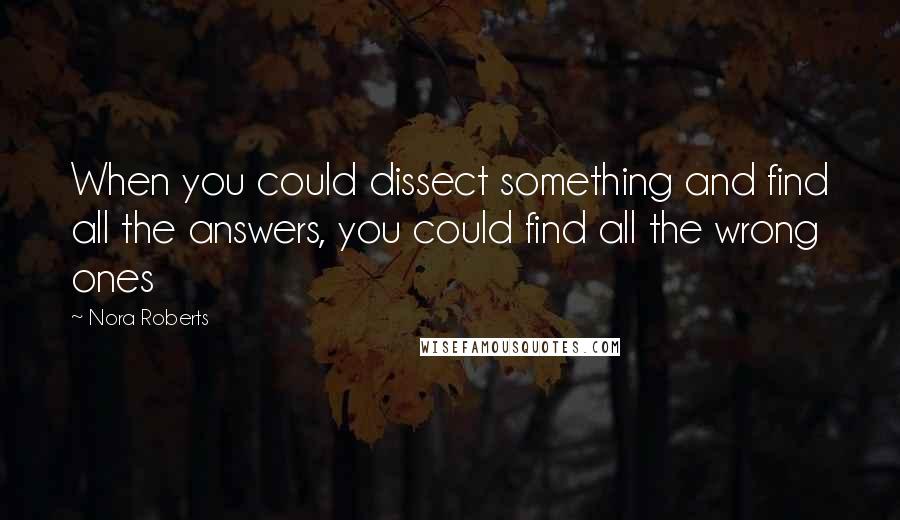 Nora Roberts Quotes: When you could dissect something and find all the answers, you could find all the wrong ones