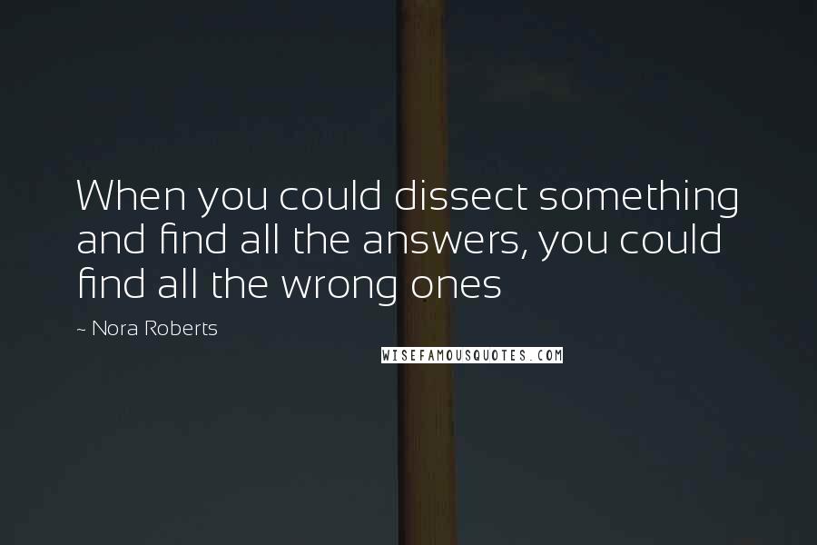 Nora Roberts Quotes: When you could dissect something and find all the answers, you could find all the wrong ones