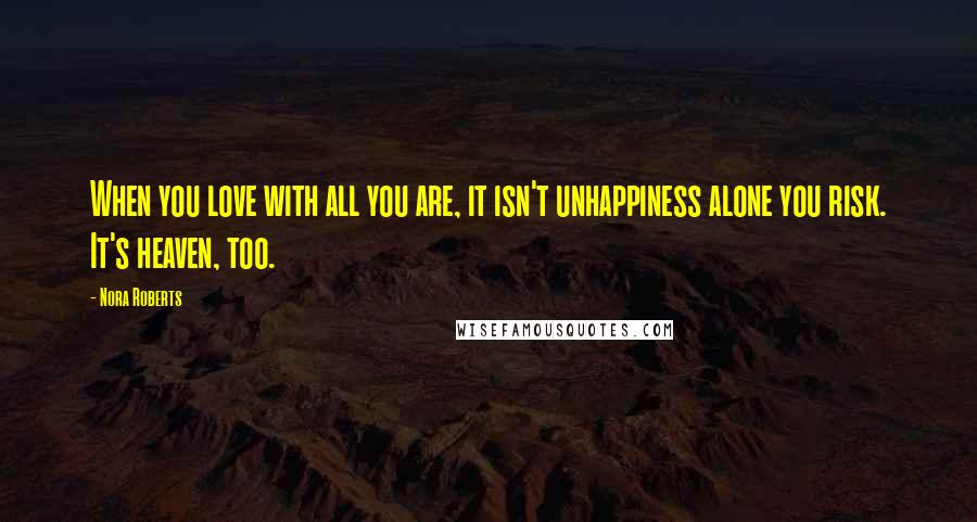 Nora Roberts Quotes: When you love with all you are, it isn't unhappiness alone you risk. It's heaven, too.