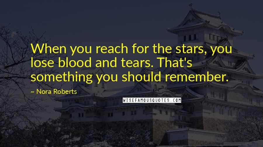 Nora Roberts Quotes: When you reach for the stars, you lose blood and tears. That's something you should remember.