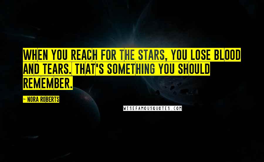 Nora Roberts Quotes: When you reach for the stars, you lose blood and tears. That's something you should remember.
