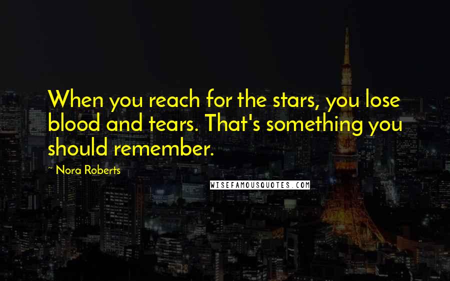 Nora Roberts Quotes: When you reach for the stars, you lose blood and tears. That's something you should remember.