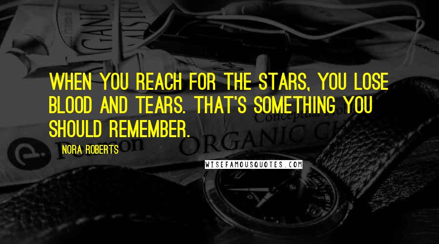 Nora Roberts Quotes: When you reach for the stars, you lose blood and tears. That's something you should remember.