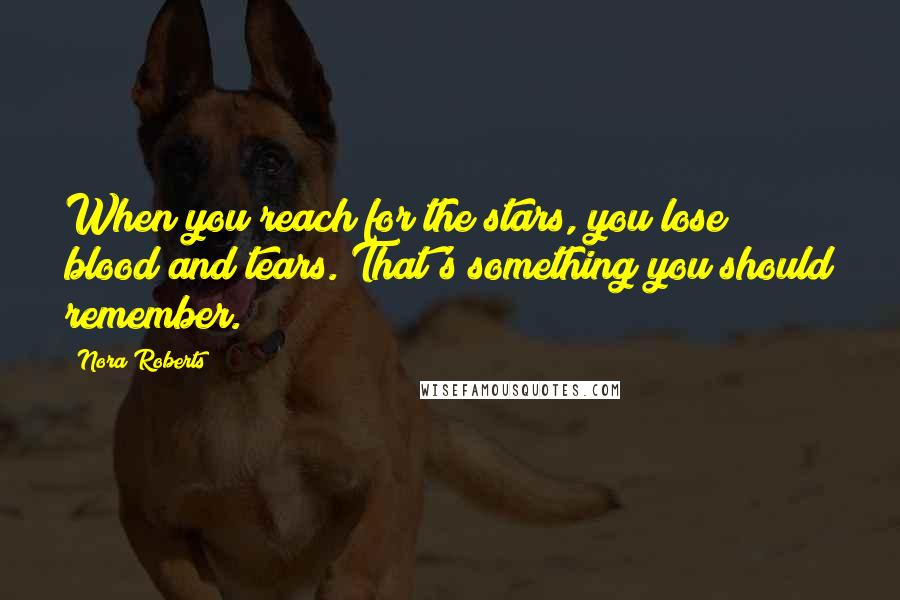 Nora Roberts Quotes: When you reach for the stars, you lose blood and tears. That's something you should remember.