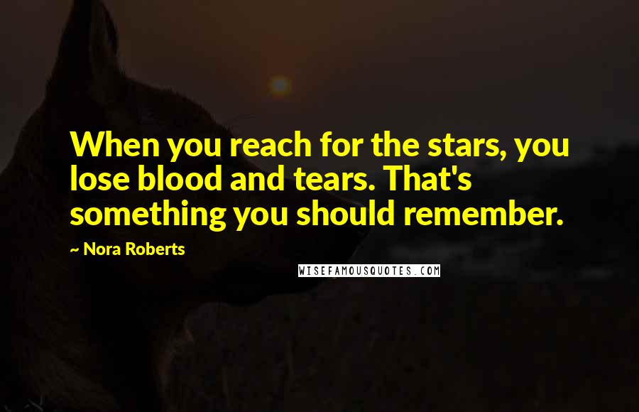 Nora Roberts Quotes: When you reach for the stars, you lose blood and tears. That's something you should remember.