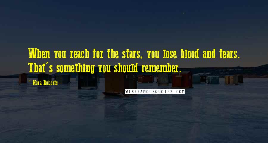 Nora Roberts Quotes: When you reach for the stars, you lose blood and tears. That's something you should remember.