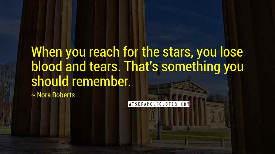 Nora Roberts Quotes: When you reach for the stars, you lose blood and tears. That's something you should remember.