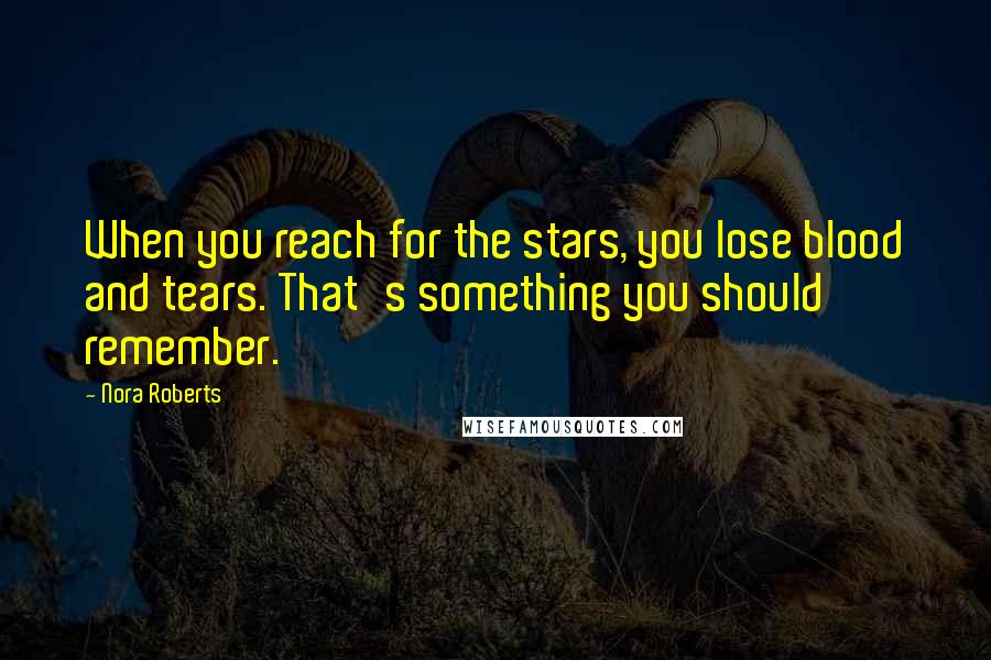 Nora Roberts Quotes: When you reach for the stars, you lose blood and tears. That's something you should remember.