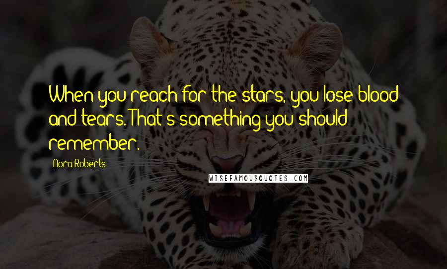 Nora Roberts Quotes: When you reach for the stars, you lose blood and tears. That's something you should remember.