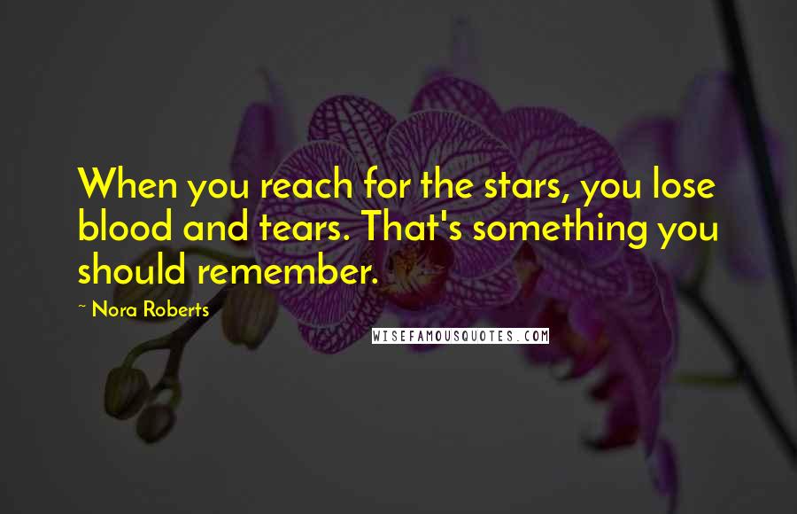 Nora Roberts Quotes: When you reach for the stars, you lose blood and tears. That's something you should remember.