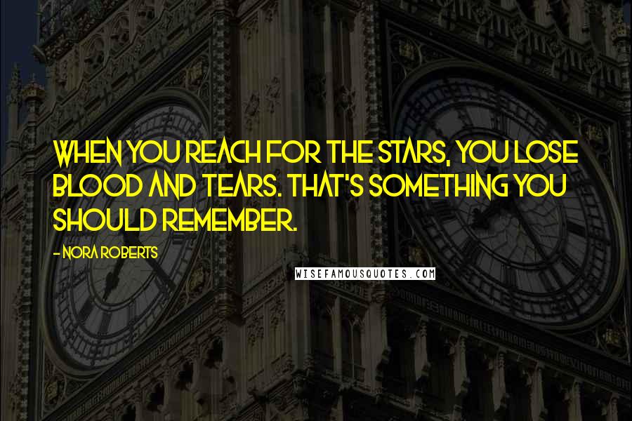 Nora Roberts Quotes: When you reach for the stars, you lose blood and tears. That's something you should remember.