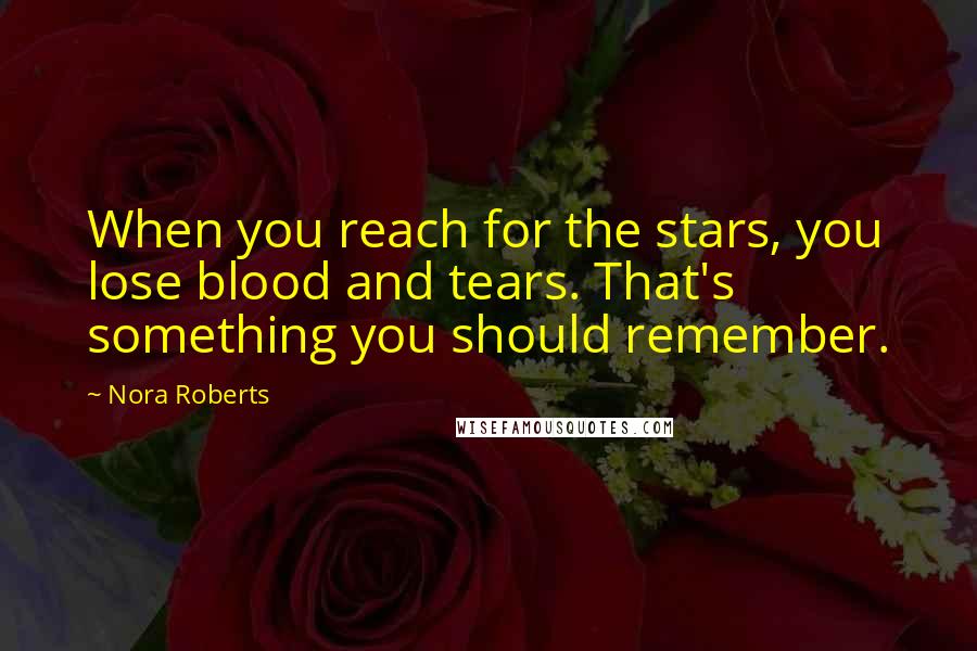 Nora Roberts Quotes: When you reach for the stars, you lose blood and tears. That's something you should remember.