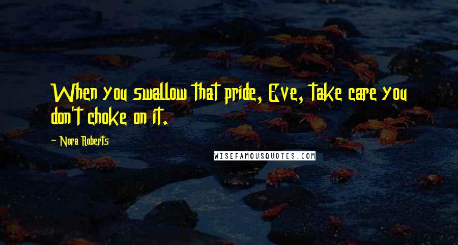 Nora Roberts Quotes: When you swallow that pride, Eve, take care you don't choke on it.