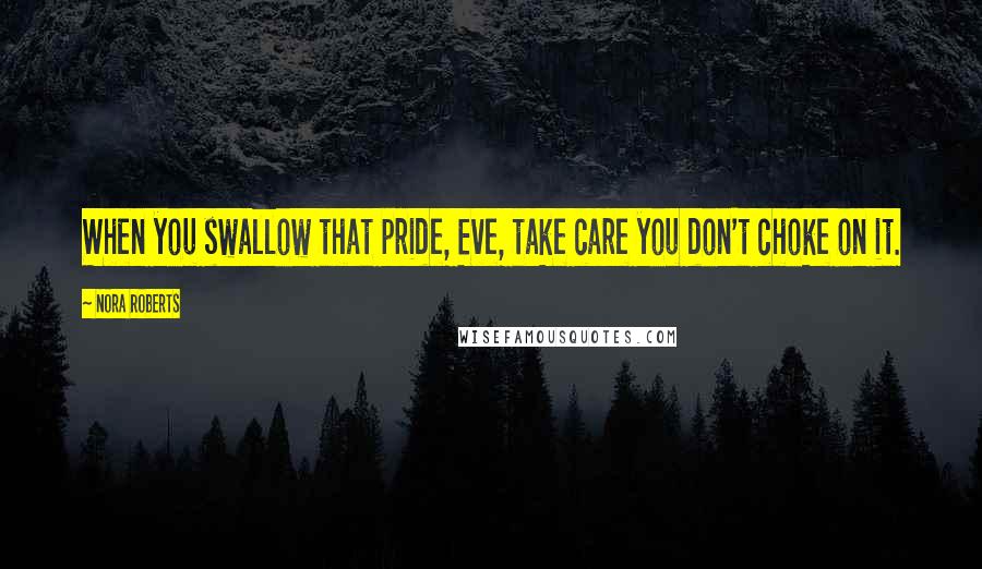 Nora Roberts Quotes: When you swallow that pride, Eve, take care you don't choke on it.