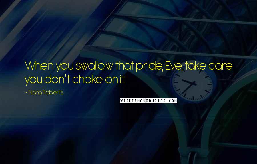 Nora Roberts Quotes: When you swallow that pride, Eve, take care you don't choke on it.