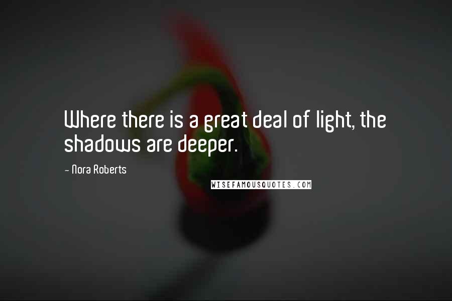 Nora Roberts Quotes: Where there is a great deal of light, the shadows are deeper.