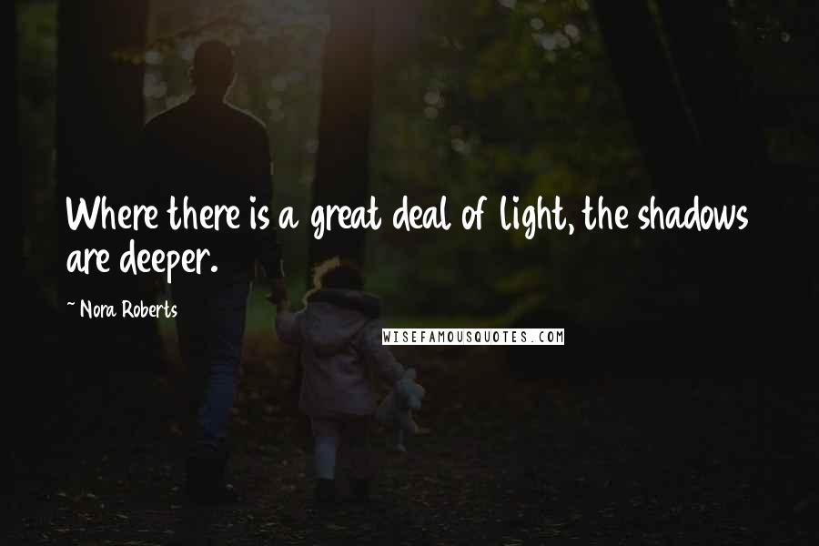 Nora Roberts Quotes: Where there is a great deal of light, the shadows are deeper.