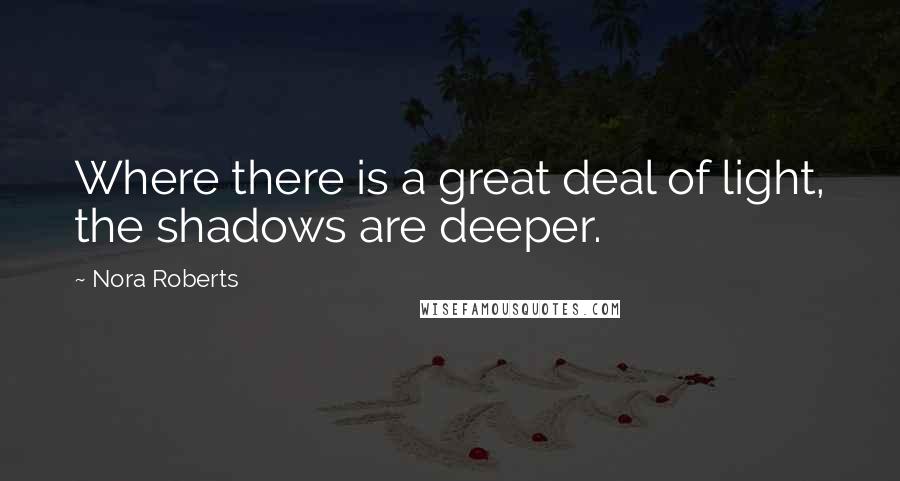 Nora Roberts Quotes: Where there is a great deal of light, the shadows are deeper.