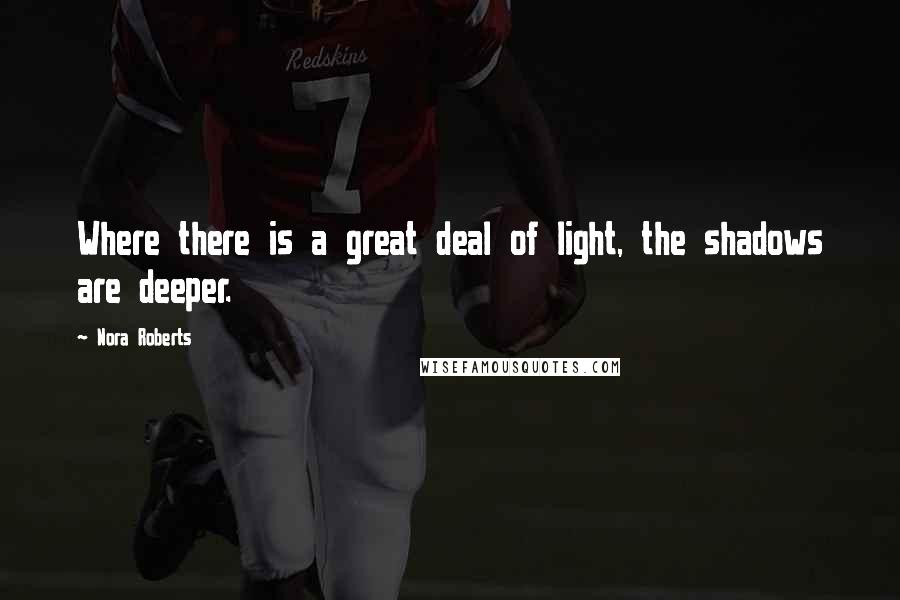 Nora Roberts Quotes: Where there is a great deal of light, the shadows are deeper.