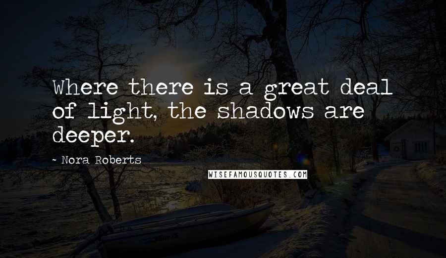 Nora Roberts Quotes: Where there is a great deal of light, the shadows are deeper.