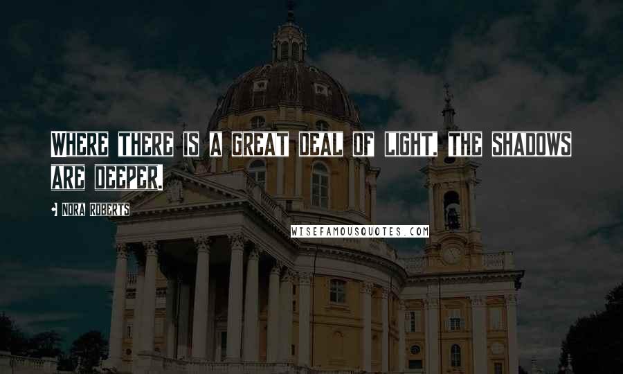 Nora Roberts Quotes: Where there is a great deal of light, the shadows are deeper.