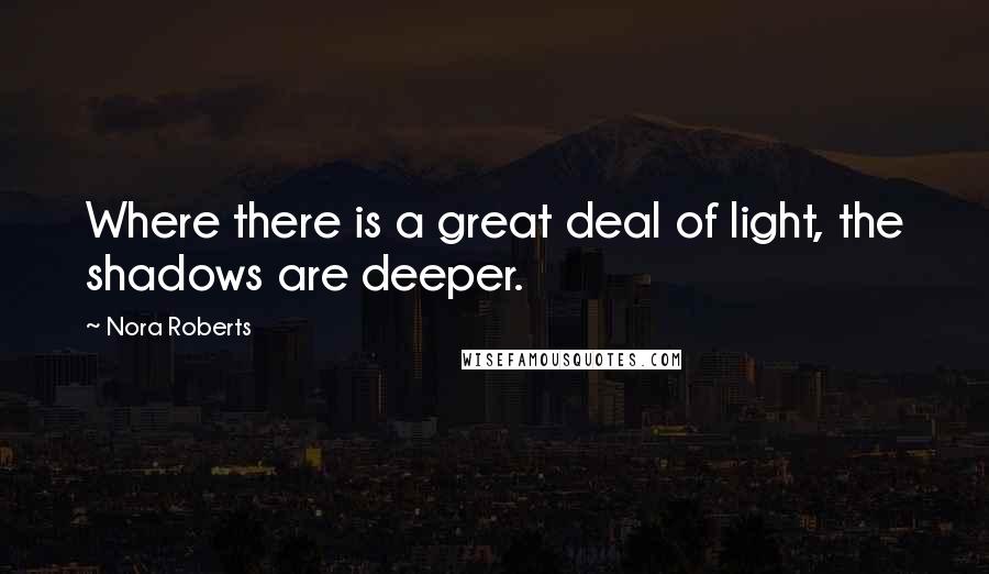 Nora Roberts Quotes: Where there is a great deal of light, the shadows are deeper.