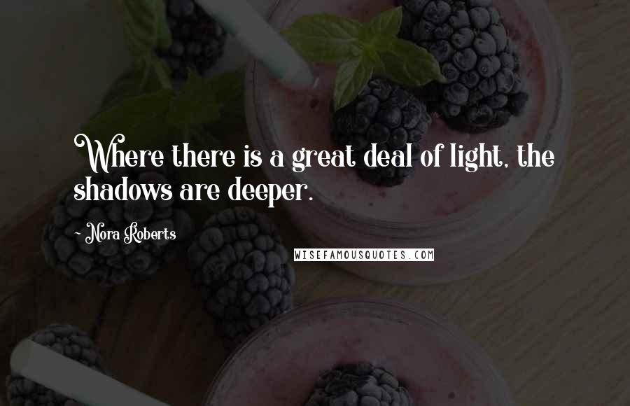 Nora Roberts Quotes: Where there is a great deal of light, the shadows are deeper.