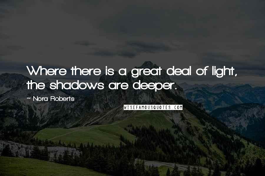 Nora Roberts Quotes: Where there is a great deal of light, the shadows are deeper.