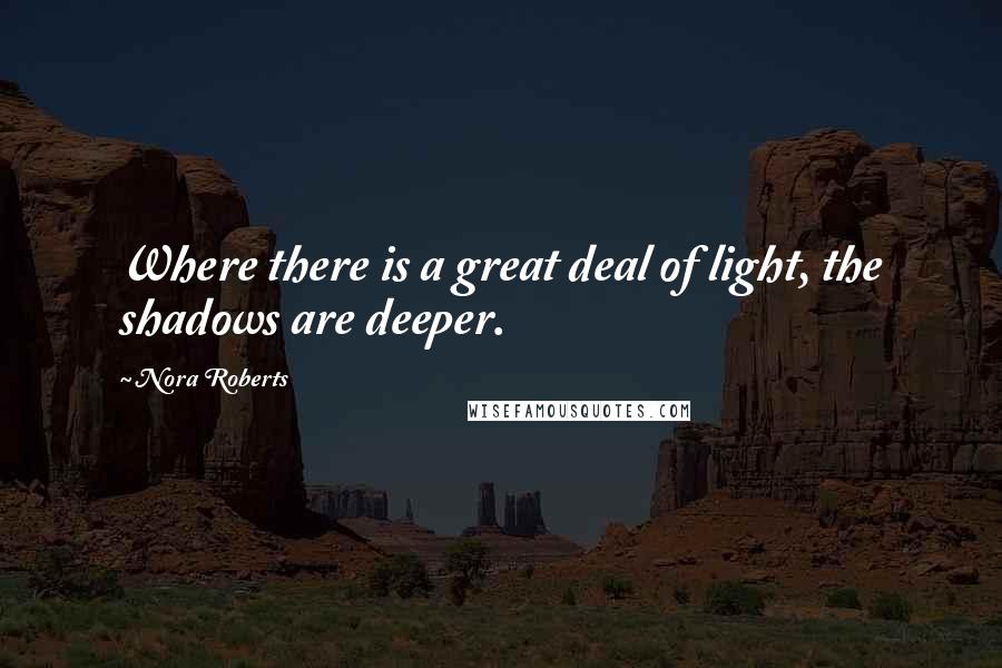 Nora Roberts Quotes: Where there is a great deal of light, the shadows are deeper.