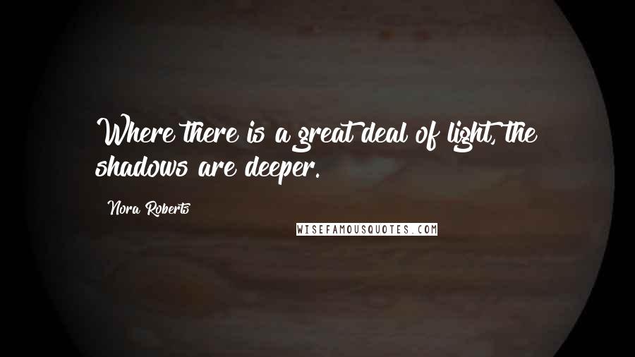 Nora Roberts Quotes: Where there is a great deal of light, the shadows are deeper.