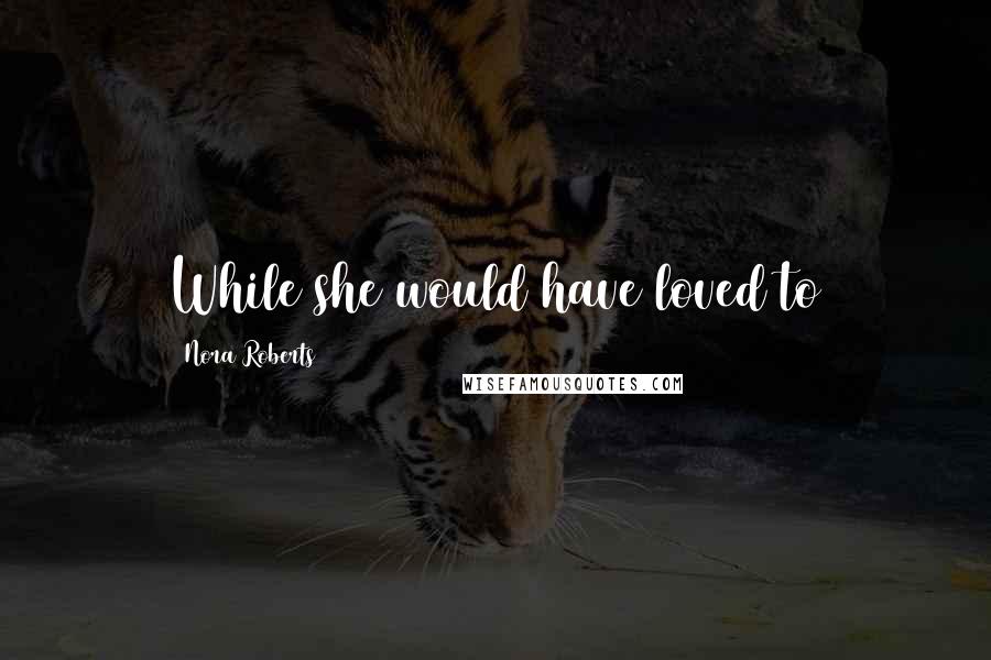 Nora Roberts Quotes: While she would have loved to