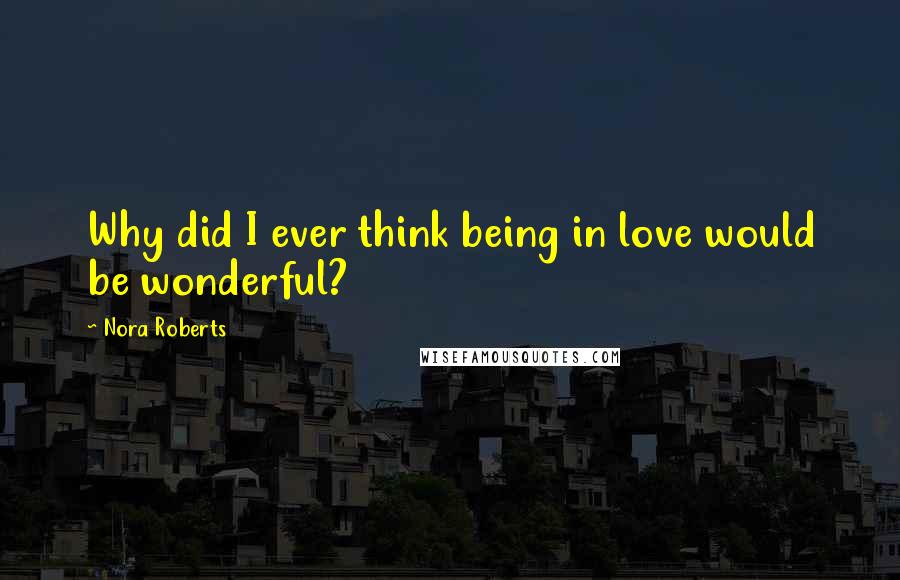 Nora Roberts Quotes: Why did I ever think being in love would be wonderful?